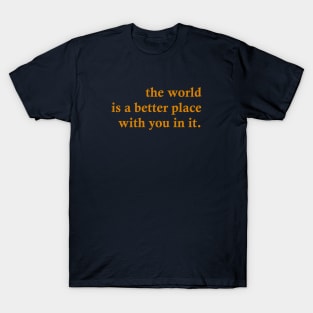 The World Is A Better Place With You In It T-Shirt